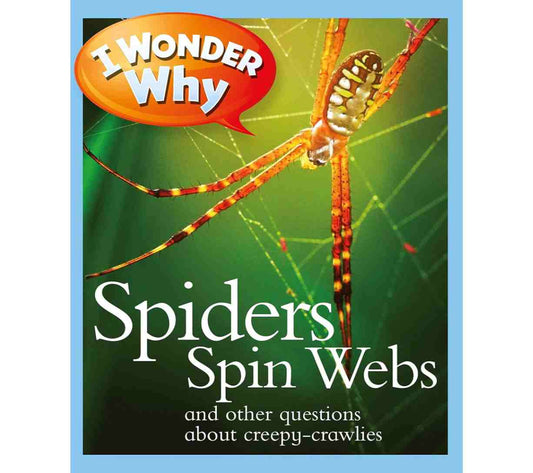 I Wonder Why Spiders Spin Webs and Other Questions About Creepy-Crawlies